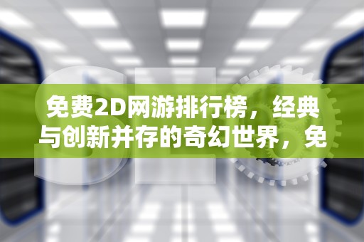 免费2D网游排行榜，经典与创新并存的奇幻世界，免费2d网游排行榜前十名