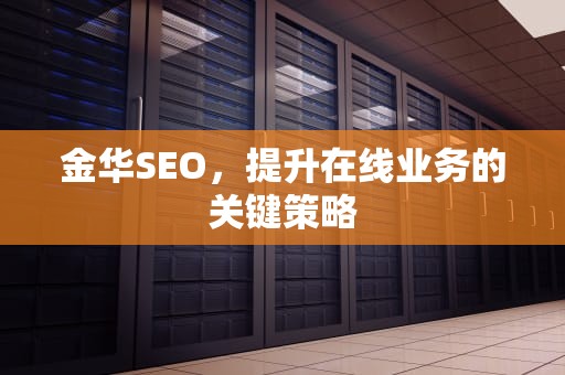 金华SEO，提升在线业务的关键策略