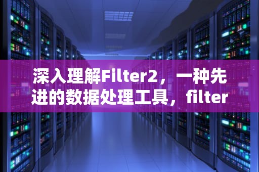 深入理解Filter2，一种先进的数据处理工具，filter2d函数