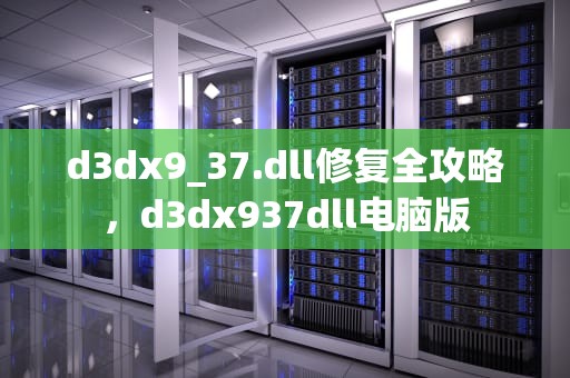 d3dx9_37.dll修复全攻略，d3dx937dll电脑版