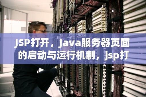 JSP打开，Java服务器页面的启动与运行机制，jsp打开页面就执行的方法