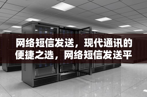 网络短信发送，现代通讯的便捷之选，网络短信发送平台