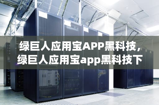 绿巨人应用宝APP黑科技，绿巨人应用宝app黑科技下载安装