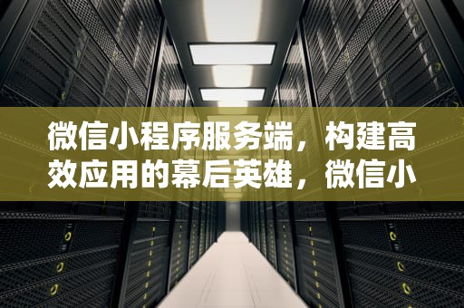 微信小程序服务端，构建高效应用的幕后英雄，微信小程序服务端搭建