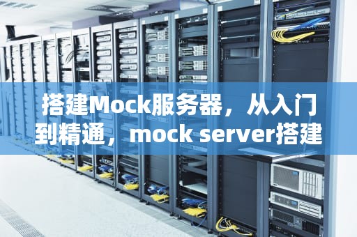 搭建Mock服务器，从入门到精通，mock server搭建