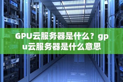 GPU云服务器是什么？gpu云服务器是什么意思