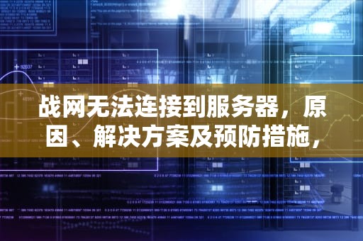 战网无法连接到服务器，原因、解决方案及预防措施，战网无法连接到服务器怎么办