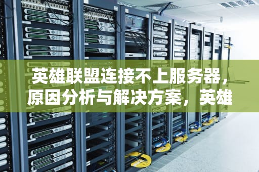 英雄联盟连接不上服务器，原因分析与解决方案，英雄联盟连接不上服务器怎么解决