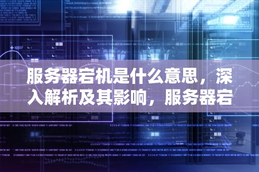 服务器宕机是什么意思，深入解析及其影响，服务器宕机是什么意思
