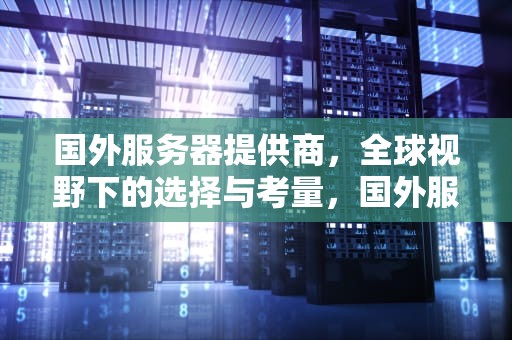 国外服务器提供商，全球视野下的选择与考量，国外服务器提供商有哪些