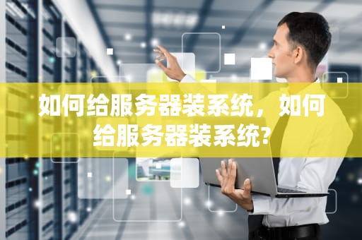 如何给服务器装系统，如何给服务器装系统?