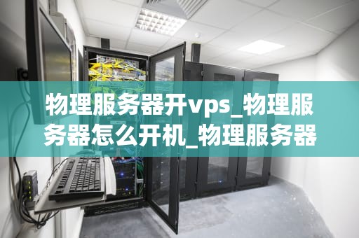 物理服务器开vps_物理服务器怎么开机_物理服务器开VPS的全面指南