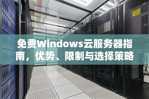 免费Windows云服务器指南，优势、限制与选择策略，永久免费windows云服务器
