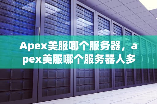 Apex美服哪个服务器，apex美服哪个服务器人多
