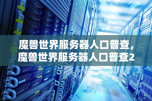 魔兽世界服务器人口普查，魔兽世界服务器人口普查2024