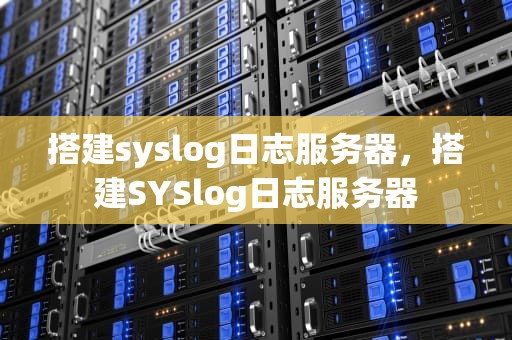 搭建syslog日志服务器，搭建SYSlog日志服务器
