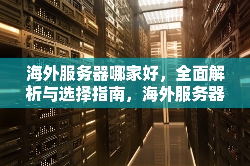 海外服务器哪家好，全面解析与选择指南，海外服务器哪家好用