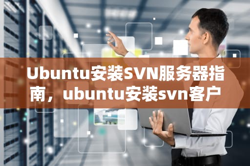 Ubuntu安装SVN服务器指南，ubuntu安装svn客户端