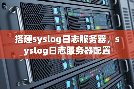 搭建syslog日志服务器，syslog日志服务器配置