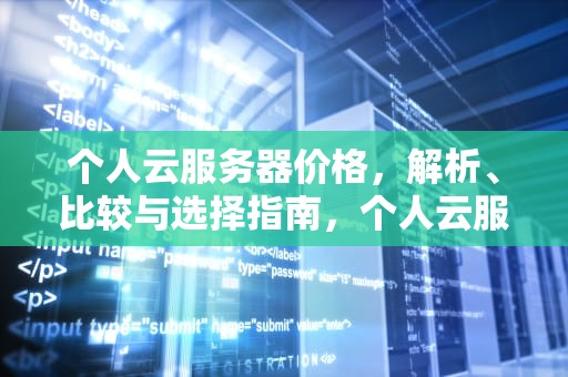 个人云服务器价格，解析、比较与选择指南，个人云服务器哪个便宜