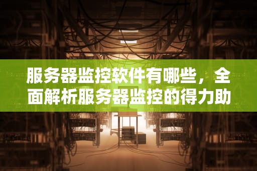 服务器监控软件有哪些，全面解析服务器监控的得力助手，服务器监控软件有哪些好用
