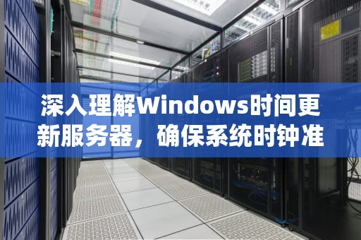 深入理解Windows时间更新服务器，确保系统时钟准确无误的关键，windows时间更新服务器地址
