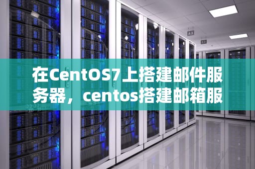 在CentOS7上搭建邮件服务器，centos搭建邮箱服务器