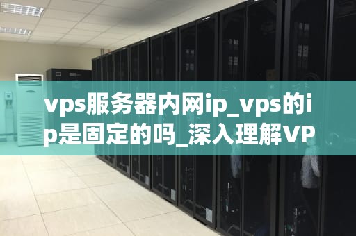 vps服务器内网ip_vps的ip是固定的吗_深入理解VPS服务器内网IP及其应用
