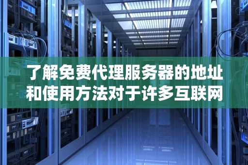 了解免费代理服务器的地址和使用方法对于许多互联网用户来说是非常重要的，尤其是那些需要绕过地域限制或保护个人隐私的用户。以下是关于免费代理服务器的一些详细信息，免费的代理服务器地址和端口