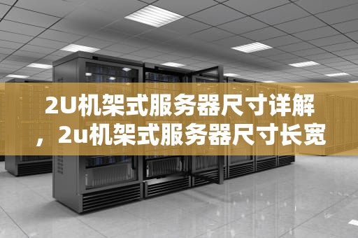 2U机架式服务器尺寸详解，2u机架式服务器尺寸长宽高