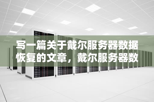 写一篇关于戴尔服务器数据恢复的文章，戴尔服务器数据恢复价格