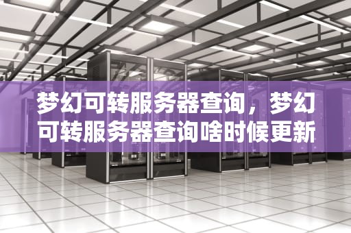 梦幻可转服务器查询，梦幻可转服务器查询啥时候更新