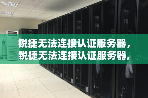 锐捷无法连接认证服务器，锐捷无法连接认证服务器,尝试重新认证