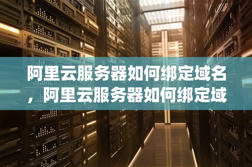 阿里云服务器如何绑定域名，阿里云服务器如何绑定域名ip
