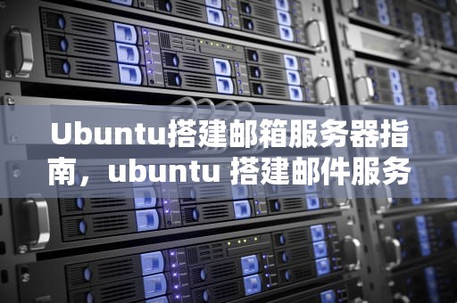 Ubuntu搭建邮箱服务器指南，ubuntu 搭建邮件服务器