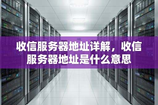 收信服务器地址详解，收信服务器地址是什么意思