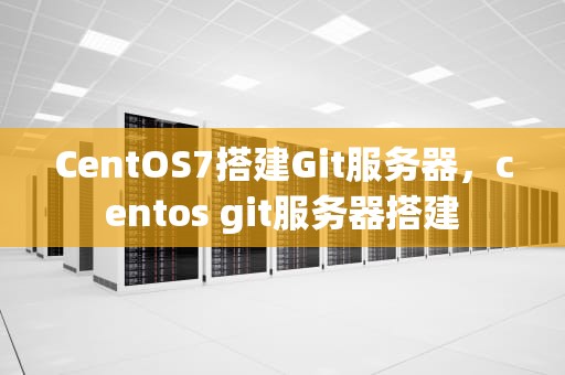 CentOS7搭建Git服务器，centos git服务器搭建