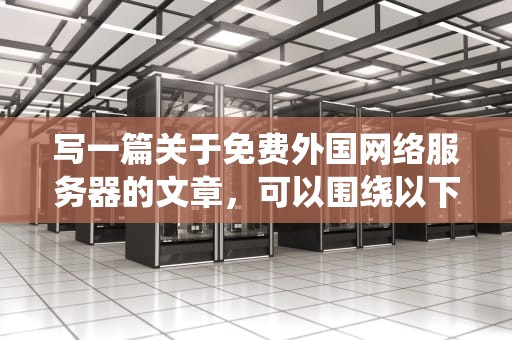 写一篇关于免费外国网络服务器的文章，可以围绕以下几个方面展开，免费外国网络服务器有哪些