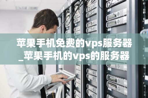苹果手机免费的vps服务器_苹果手机的vps的服务器_探索苹果手机免费的VPS服务器