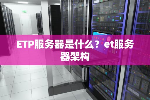 ETP服务器是什么？et服务器架构
