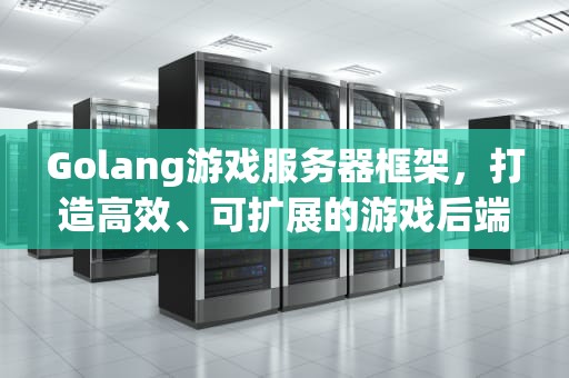 Golang游戏服务器框架，打造高效、可扩展的游戏后端，golang游戏服务器框架微服务
