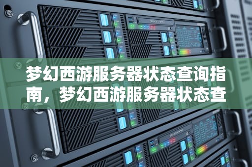 梦幻西游服务器状态查询指南，梦幻西游服务器状态查询官网