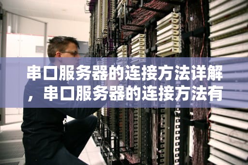 串口服务器的连接方法详解，串口服务器的连接方法有哪些