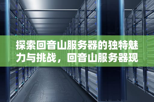 探索回音山服务器的独特魅力与挑战，回音山服务器现在改名叫啥