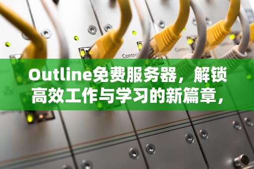 Outline免费服务器，解锁高效工作与学习的新篇章，outline免费服务器密钥