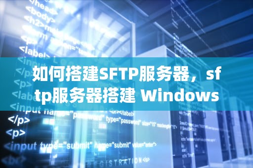 如何搭建SFTP服务器，sftp服务器搭建 Windows