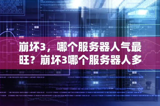 崩坏3，哪个服务器人气最旺？崩坏3哪个服务器人多一点