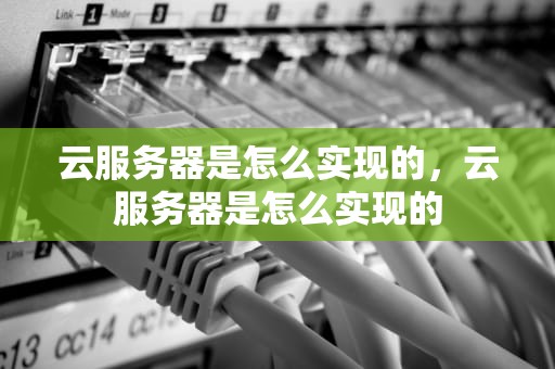云服务器是怎么实现的，云服务器是怎么实现的