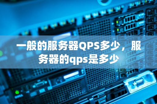 一般的服务器QPS多少，服务器的qps是多少
