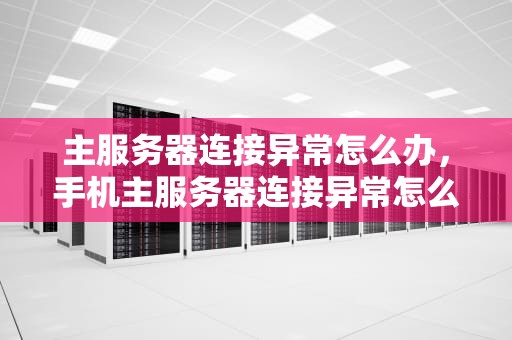 主服务器连接异常怎么办，手机主服务器连接异常怎么办